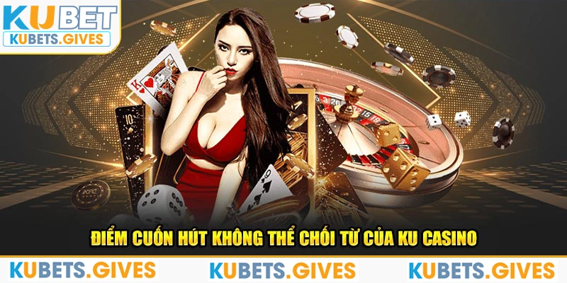 Điểm cuốn hút không thể chối từ của Ku Casino