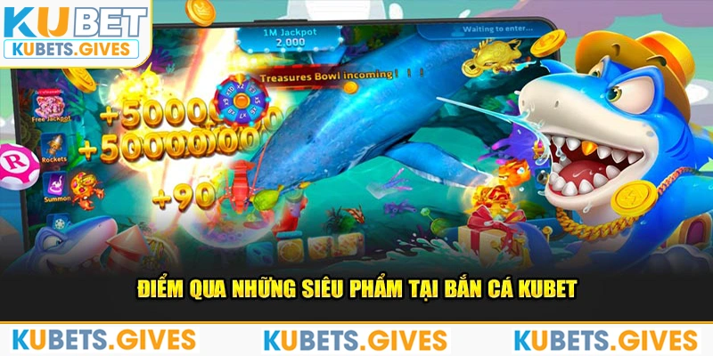 Điểm qua những siêu phẩm tại bắn cá Kubet