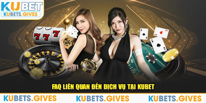 FAQ liên quan đến dịch vụ tại Kubet