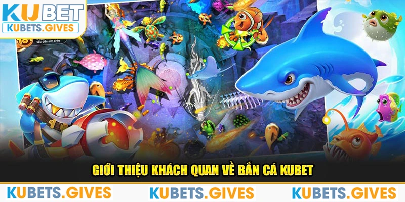 Giới thiệu khách quan về bắn cá Kubet