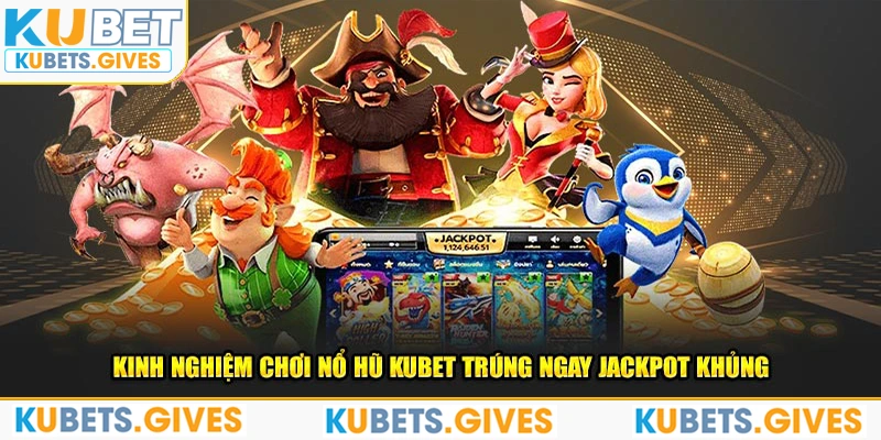 Kinh nghiệm chơi nổ hũ Kubet trúng ngay jackpot khủng