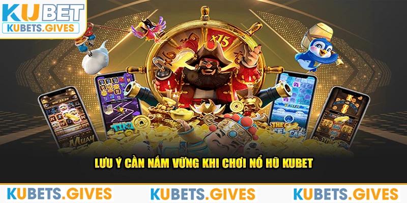 Lưu ý cần nắm vững khi chơi nổ hũ Kubet