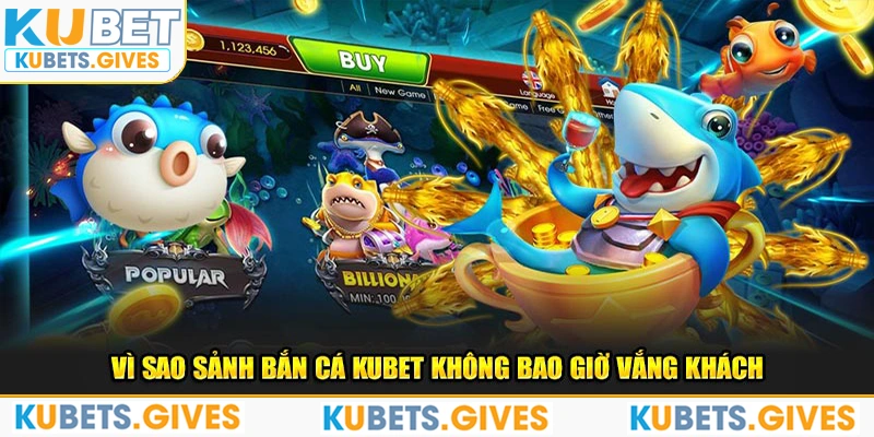 Vì sao sảnh bắn cá Kubet không bao giờ vắng khách