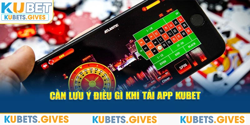 Cần lưu ý điều gì khi tải app Kubet 