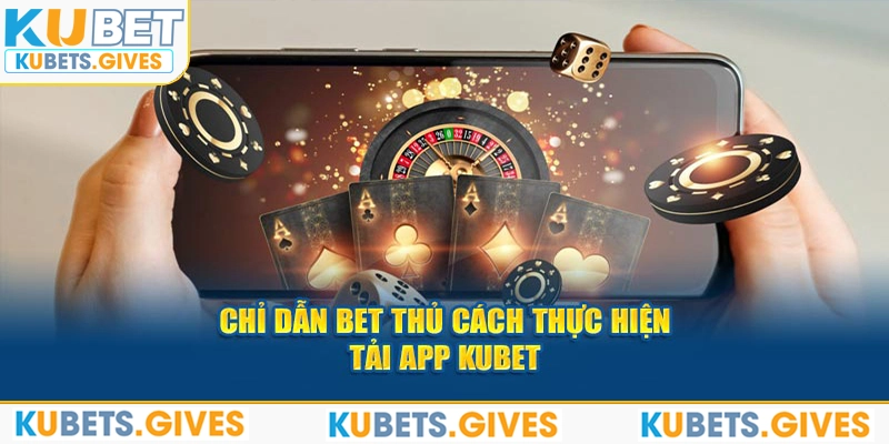 Chỉ dẫn bet thủ cách thực hiện tải app Kubet 