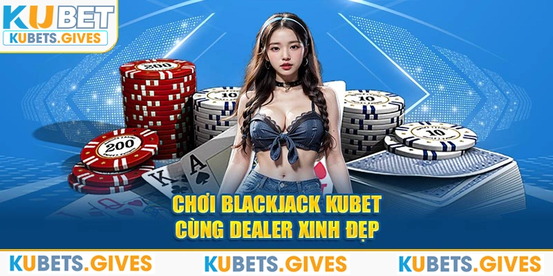 Chơi Blackjack Kubet cùng dealer xinh đẹp