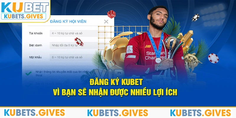 Đăng ký Kubet vì bạn sẽ nhận được nhiều lợi ích