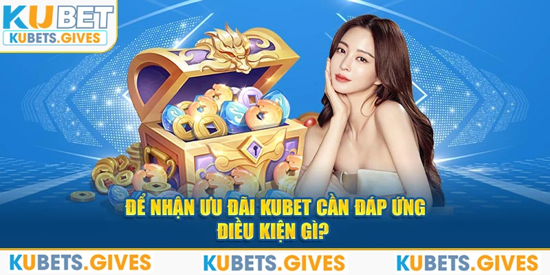 Để nhận ưu đãi Kubet cần đáp ứng điều kiện gì? 