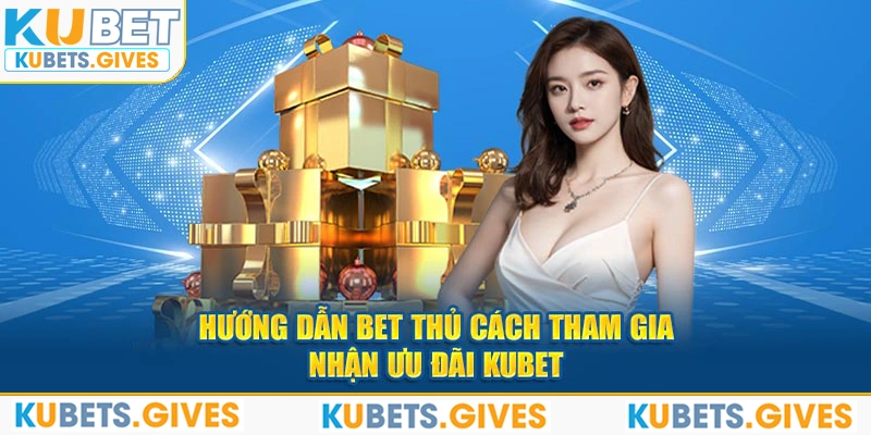 Hướng dẫn bet thủ cách tham gia nhận ưu đãi Kubet 