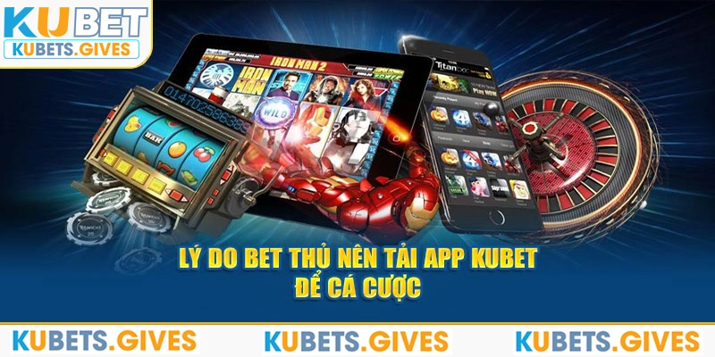 Lý do bet thủ nên tải app Kubet để cá cược 