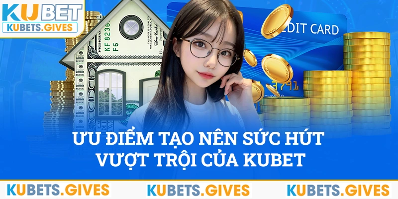 Ưu điểm tạo nên sức hút vượt trội của Kubet